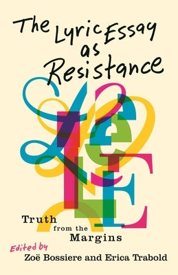 The Lyric Essay as Resistance: Truth from the Margins by Bossiere, Zo&#235;
