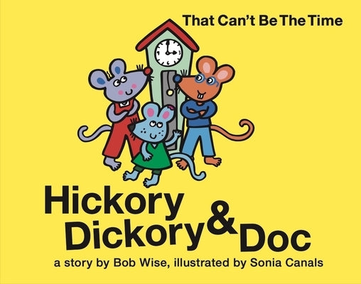 Hickory Dickory & Doc That Can't Be the Time!: A Colorful Story of Three Mice and Their Clock Making Factory by Wise, Bob