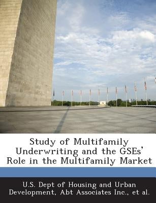 Study of Multifamily Underwriting and the Gses' Role in the Multifamily Market by U. S. Dept of Housing and Urban Developm