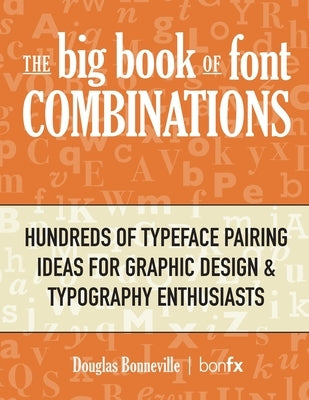 The Big Book of Font Combinations: Hundreds of Typeface Pairing Ideas for Graphic Design & Typography Enthusiasts by Bonneville, Douglas N.