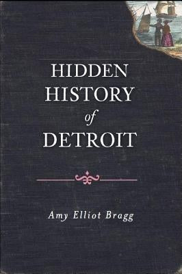 Hidden History of Detroit by Bragg, Amy Elliott