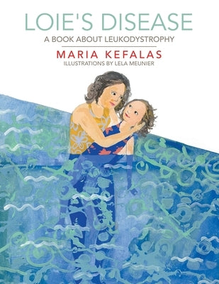 Loie's Disease: A Book About Leukodystrophy by Kefalas, Maria
