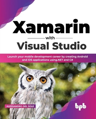 Xamarin with Visual Studio: Launch your mobile development career by creating Android and iOS applications using.NET and C# (English Edition) by Sole, Alessandro del