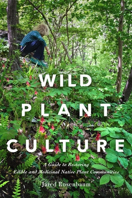Wild Plant Culture: A Guide to Restoring Edible and Medicinal Native Plant Communities by Rosenbaum, Jared