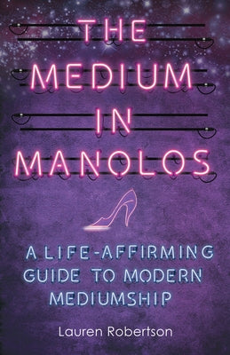 The Medium in Manolos: A Life-Affirming Guide to Modern Mediumship by Robertson, Lauren