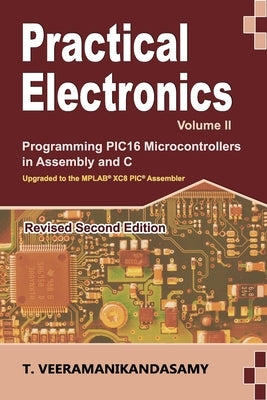 Practical Electronics (Volume II): Programming PIC16 Microcontrollers in Assembly and C by T, Veeramanikandasamy