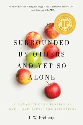 Surrounded by Others and Yet So Alone: A Lawyer's Case Stories of Love, Loneliness, and Litigation by Freiberg, J. W.