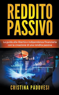 Reddito Passivo: La Guida alla Libertà e Indipendenza Finanziaria con la Creazione di una Rendita Passiva by Padovesi, Cristina
