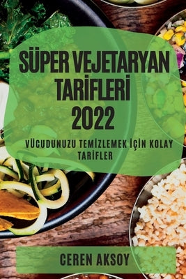 Süper Vejetaryan Tar&#304;fler&#304; 2022: Vücudunuzu Tem&#304;zlemek &#304;ç&#304;n Kolay Tar&#304;fler by Aksoy, Ceren