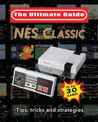 NES Classic: Ultimate Guide To The NES Classic: Tips, Tricks, and Strategies to all 30 Games by Guy, Blacknes