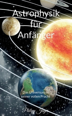 Astrophysik für Anfänger: Das Universum in seiner vollen Pracht (Basisversion) by J&#228;ger, Philipp