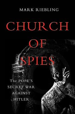 Church of Spies: The Pope's Secret War Against Hitler by Riebling, Mark