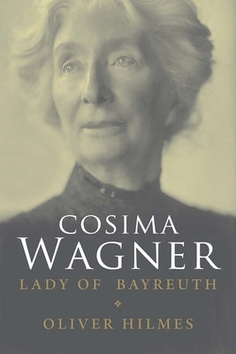 Cosima Wagner: The Lady of Bayreuth by Hilmes, Oliver