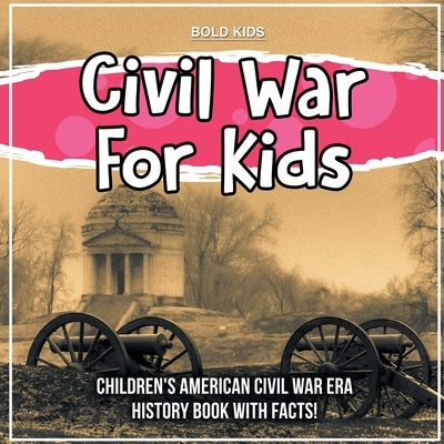 Civil War For Kids: Children's American Civil War Era History Book With Facts! by Kids, Bold