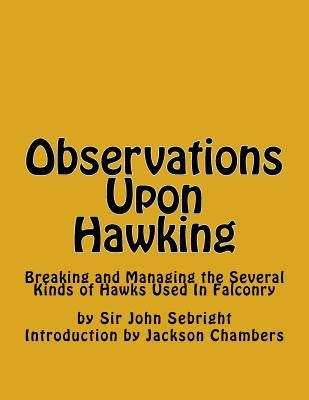 Observations Upon Hawking: Breaking and Managing the Several Kinds of Hawks Used In Falconry by Chambers, Jackson