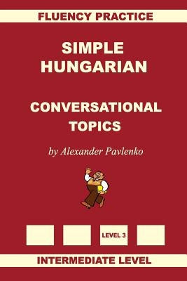 Simple Hungarian, Conversational Topics, Intermediate Level by Pavlenko, Alexander