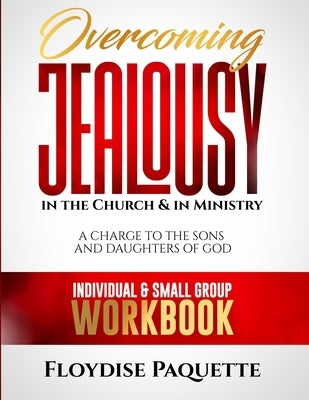 Overcoming Jealousy in the Church & in Ministry: A Charge to the Sons and Daughters of God, Individual & Small Group Workbook by Paquette, Floydise