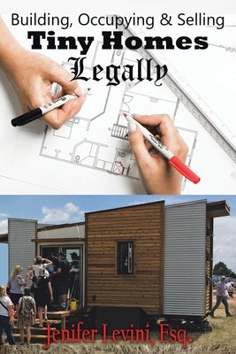 Building, Occupying and Selling Tiny Homes Legally by Levini, Jenifer