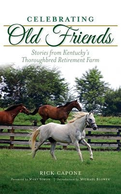 Celebrating Old Friends: Stories from Kentucky's Thoroughbred Retirement Farm by Capone, Rick