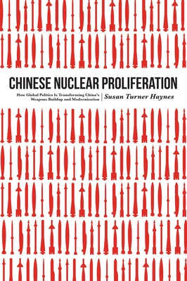 Chinese Nuclear Proliferation: How Global Politics Is Transforming China's Weapons Buildup and Modernization by Haynes, Susan Turner