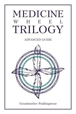Medicine Wheel Trilogy: Advanced Guide by Puddingstone, Grandmother