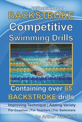 BACKSTROKE Competitive Swimming Drills: Containing over 65 BACKSTROKE drills by Horsfield, Arthur