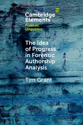 The Idea of Progress in Forensic Authorship Analysis by Grant, Tim