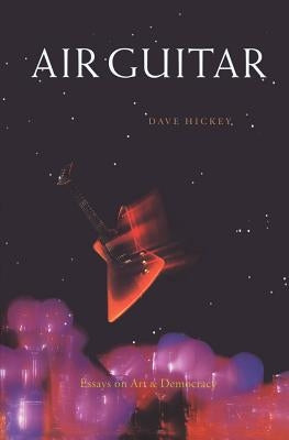 Air Guitar: Essays on Art and Democracy by Hickey, Dave