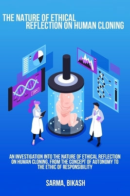 An investigation into the nature of ethical reflection on human cloning, from the concept of autonomy to the ethic of responsibility by Bikash, Sarma