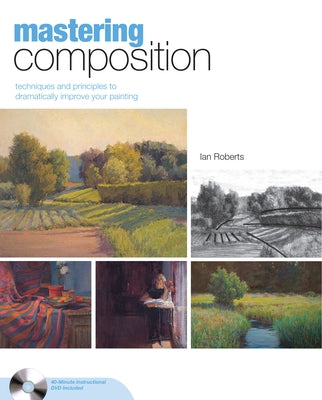 Mastering Composition: Techniques and Principles to Dramatically Improve Your Painting [With DVD] by Roberts, Ian
