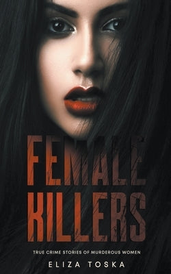 Female Killers: True Crime Stories of Murderous Women by Toska, Eliza