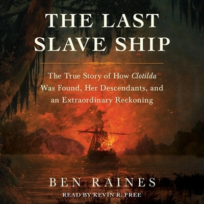 The Last Slave Ship: The True Story of How Clotilda Was Found, Her Descendants, and an Extraordinary Reckoning by Raines, Ben