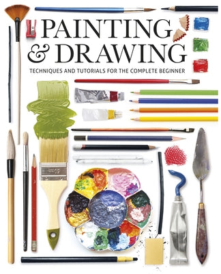 Painting & Drawing: Techniques and Tutorials for the Complete Beginner by Editors of GMC, Editors Of GMC