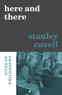Here and There: Sites of Philosophy by Cavell, Stanley