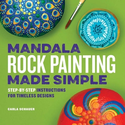 Mandala Rock Painting Made Simple: Step-By-Step Instructions for Timeless Designs by Schauer, Carla