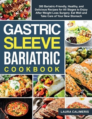 The Gastric Sleeve Bariatric Cookbook: 300 Bariatric-Friendly, Healthy, and Delicious Recipes For All Stages to Enjoy After Weight Loss Surgery. Eat W by Laura Calimeris