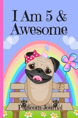 Pugicorn Journal I Am 5 & Awesome: Blank Lined Notebook Journal, Unipug Pug Dog Puppy Unicorn with Magic Rainbow & Hearts Cover with Cute & Funny Cool by Publishing, Kids Journals