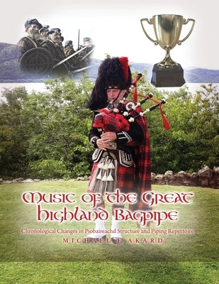 Music of the Great Highland Bagpipe: Chronological Changes in Piobaireachd Structure and Piping Repertoire by Akard, Michael E.