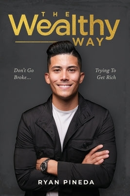 The Wealthy Way: Don't Go Broke Trying To Get Rich by Pineda, Ryan