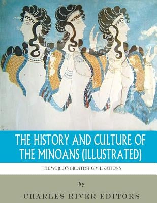 The World's Greatest Civilizations: The History and Culture of the Minoans (Illustrated) by Charles River Editors