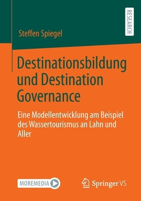 Destinationsbildung Und Destination Governance: Eine Modellentwicklung Am Beispiel Des Wassertourismus an Lahn Und Aller by Spiegel, Steffen