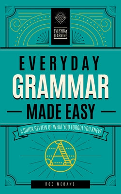 Everyday Grammar Made Easy: A Quick Review of What You Forgot You Knew by Mebane, Rod