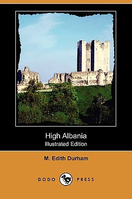 High Albania (Illustrated Edition) (Dodo Press) by Durham, M. Edith