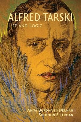 Alfred Tarski: Life and Logic by Feferman, Anita Burdman