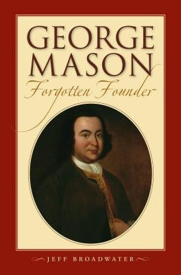 George Mason, Forgotten Founder: by Broadwater, Jeff