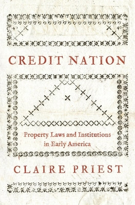 Credit Nation: Property Laws and Institutions in Early America by Priest, Claire