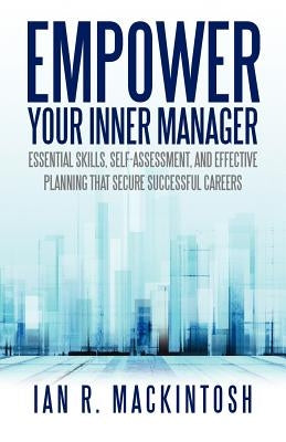 Empower Your Inner Manager: Essential Skills, Self-Assessment, and Effective Planning That Secure Successful Careers by Mackintosh, Ian R.