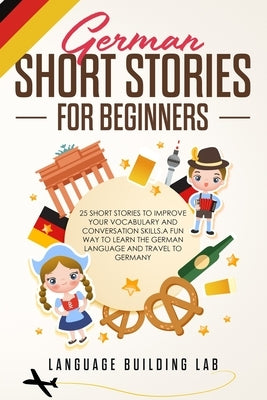 German Short Stories for Beginners: 25 Short Stories To Improve Your Vocabulary and Conversation skills.A Fun Way To Learn The German Language and Tra by Lab, Language Building