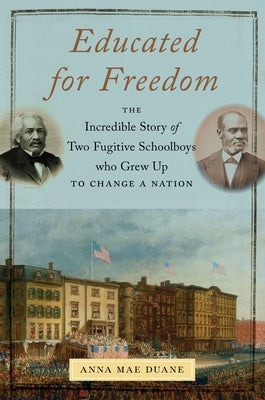 Educated for Freedom: The Incredible Story of Two Fugitive Schoolboys Who Grew Up to Change a Nation by Duane, Anna Mae