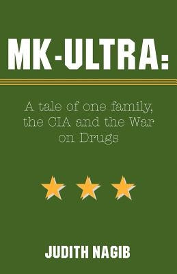 MK-Ultra: A Tale of One Family, the CIA and the War on Drugs by Nagib, Judith A.